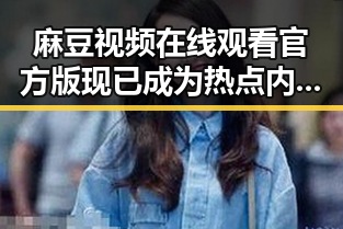 麻豆视频在线观看官方版现已成为热点内容平台的主要选择