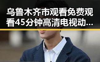 乌鲁木齐市观看 免费观看45分钟高清电视动漫免费版的最新体验