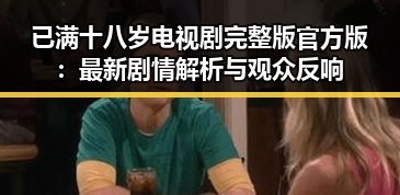 已满十八岁电视剧完整版官方版：最新剧情解析与观众反响