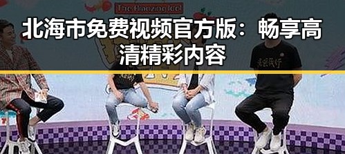 北海市免费视频官方版：畅享高清精彩内容
