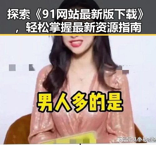 探索《91网站最新版下载》，轻松掌握最新资源指南