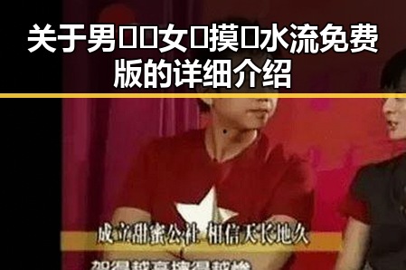 关于男🍌❌女🍑摸🐻水流免费版的详细介绍
