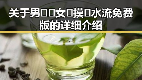 关于男🍌❌女🍑摸🐻水流免费版的详细介绍