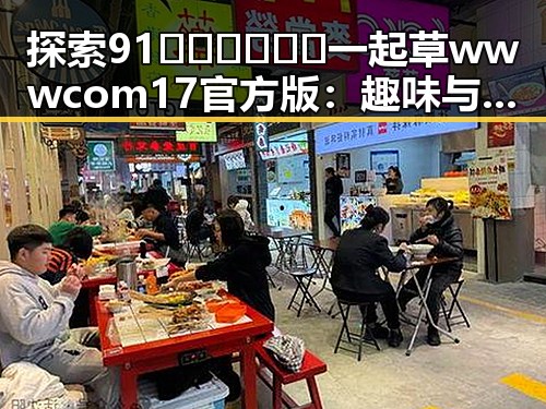 探索91🍆🍑🔞❌❌❌一起草wwwcom17官方版：趣味与争议并存的热点话题