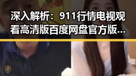 深入解析：911行情电视观看高清版百度网盘官方版的最新动态