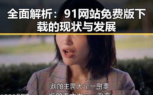 全面解析：91网站免费版下载的现状与发展