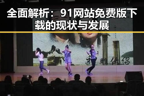 全面解析：91网站免费版下载的现状与发展