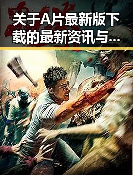 关于A片最新版下载的最新资讯与指南