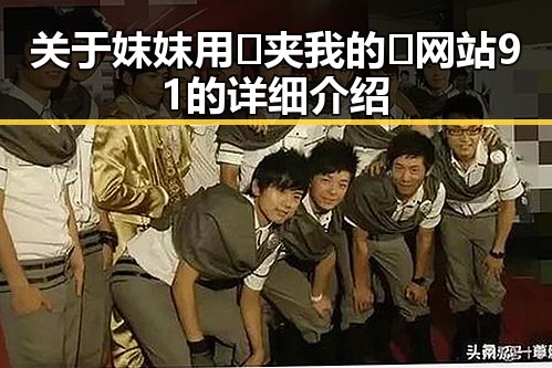 关于妺妺用🐻夹我的🍌网站91的详细介绍