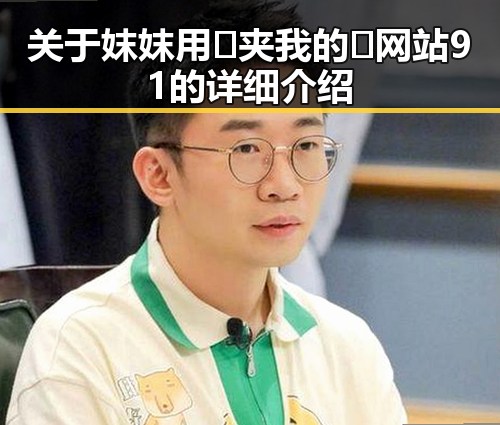 关于妺妺用🐻夹我的🍌网站91的详细介绍