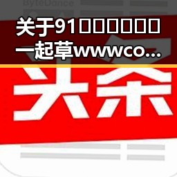 关于91🍆🍑🔞❌❌❌一起草wwwcom17官方版的讨论与解析