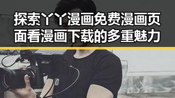 探索丫丫漫画免费漫画页面看漫画下载的多重魅力
