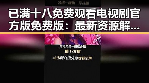 已满十八免费观看电视剧官方版免费版：最新资源解析与观看指南
