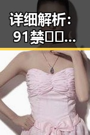 详细解析：91禁🍆🍑🔞❌❌❌看片在线观看官方版下载及其最新动向