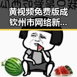 黄视频免费版成钦州市网络新热点，用户关注度持续升高