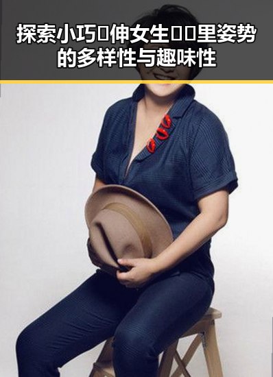 探索小巧🐥伸女生🍑🍑里姿势的多样性与趣味性