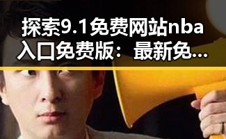 探索9.1免费网站nba入口免费版：最新免费版入口指南
