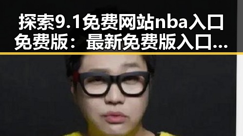 探索9.1免费网站nba入口免费版：最新免费版入口指南