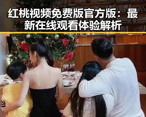 红桃视频免费版官方版：最新在线观看体验解析