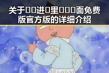 关于🔞🍌进🍑里❌❌❌面免费版官方版的详细介绍