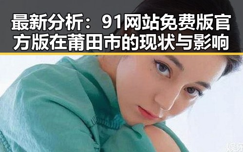 最新分析：91网站免费版官方版在莆田市的现状与影响