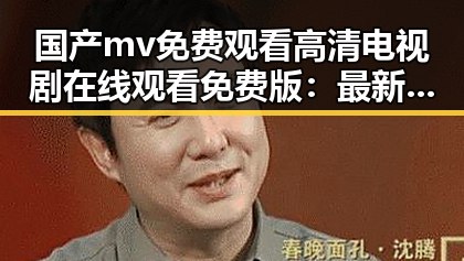国产mv免费观看高清电视剧在线观看免费版：最新在线观看体验解析