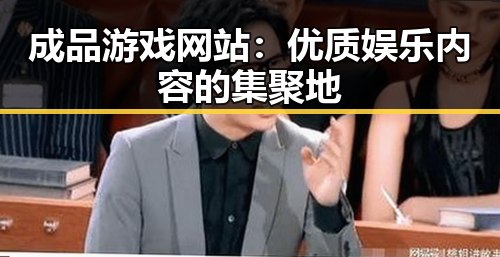 成品游戏网站：优质娱乐内容的集聚地