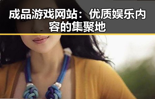 成品游戏网站：优质娱乐内容的集聚地