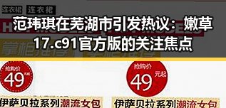 范玮琪在芜湖市引发热议：嫩草17.c 91官方版的关注焦点
