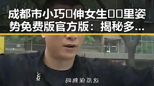 成都市小巧🐥伸女生🍑🍑里姿势免费版官方版：揭秘多样玩法与实用技巧