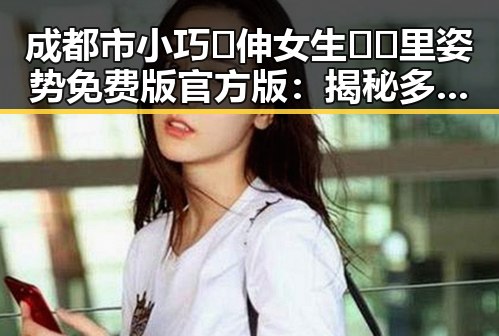 成都市小巧🐥伸女生🍑🍑里姿势免费版官方版：揭秘多样玩法与实用技巧