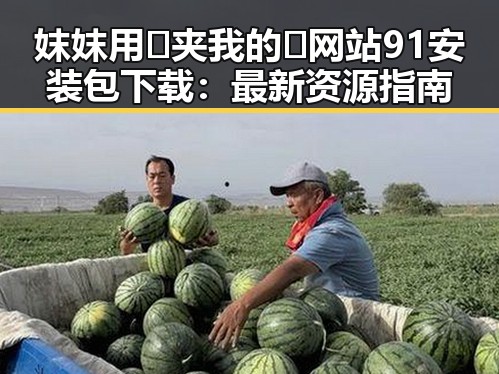 妺妺用🐻夹我的🍌网站91安装包下载：最新资源指南