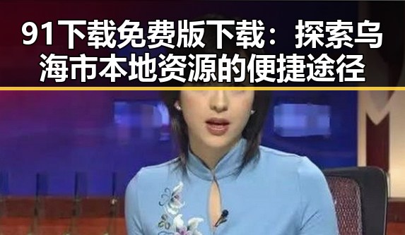 91下载免费版下载：探索乌海市本地资源的便捷途径
