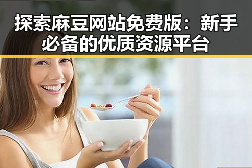 探索麻豆网站免费版:新手必备的优质资源平台