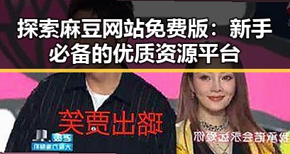 探索麻豆网站免费版:新手必备的优质资源平台