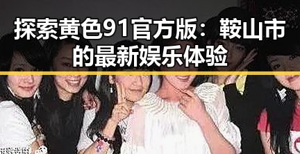 探索黄色91官方版：鞍山市的最新娱乐体验