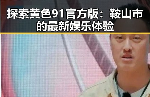 探索黄色91官方版：鞍山市的最新娱乐体验