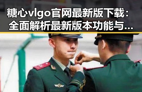 糖心vlgo官网最新版下载：全面解析最新版本功能与优势
