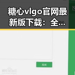 糖心vlgo官网最新版下载：全面解析最新版本功能与优势