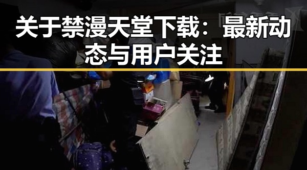 关于禁漫天堂下载：最新动态与用户关注