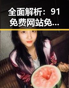 全面解析：91免费网站免费版下载在延安市的现状与优势