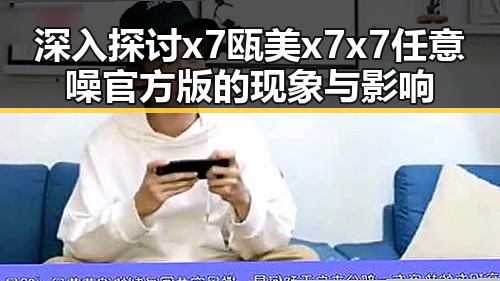 深入探讨x7瓯美x7x7任意噪官方版的现象与影响