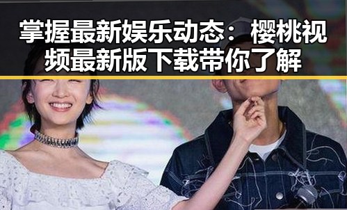 掌握最新娱乐动态：樱桃视频最新版下载带你了解