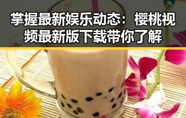 掌握最新娱乐动态：樱桃视频最新版下载带你了解