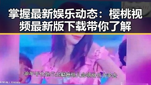 掌握最新娱乐动态：樱桃视频最新版下载带你了解