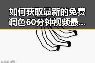 如何获取最新的免费调色60分钟视频最新版下载资源