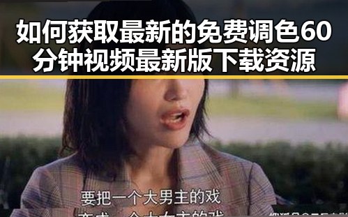 如何获取最新的免费调色60分钟视频最新版下载资源