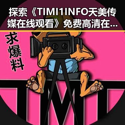 探索《TIMI1INFO天美传媒在线观看》免费高清在线播放全集的最新动态