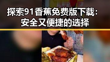 探索91香蕉免费版下载：安全又便捷的选择