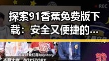 探索91香蕉免费版下载：安全又便捷的选择